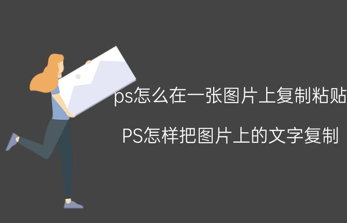 ps怎么在一张图片上复制粘贴 PS怎样把图片上的文字复制？